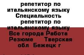 репетитор по итальянскому языку › Специальность ­ репетитор по итальянскому языку - Все города Работа » Резюме   . Тверская обл.,Бежецк г.